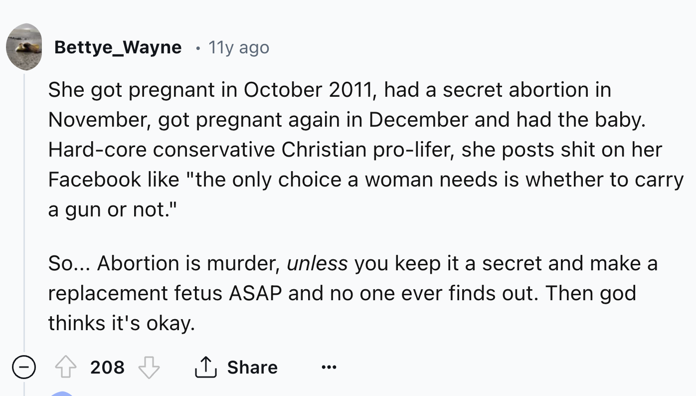 screenshot - Bettye_Wayne 11y ago She got pregnant in , had a secret abortion in November, got pregnant again in December and had the baby. Hardcore conservative Christian prolifer, she posts shit on her Facebook "the only choice a woman needs is whether 